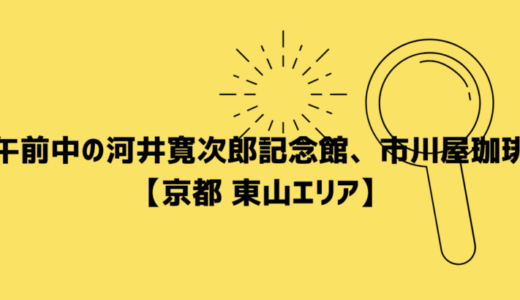 河井寛次郎記念館、市川屋珈琲【京都 東山エリア】