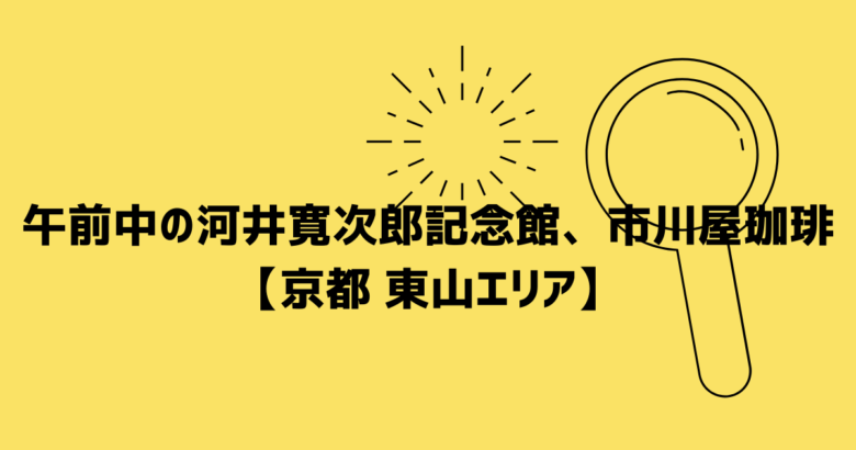 河井寛次郎記念館　市川　珈琲【京都 東山エリア】