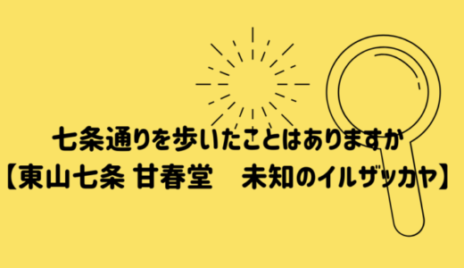 七条通りを歩いたことはありますか【東山七条 甘春堂　未知のイルザッカヤ】